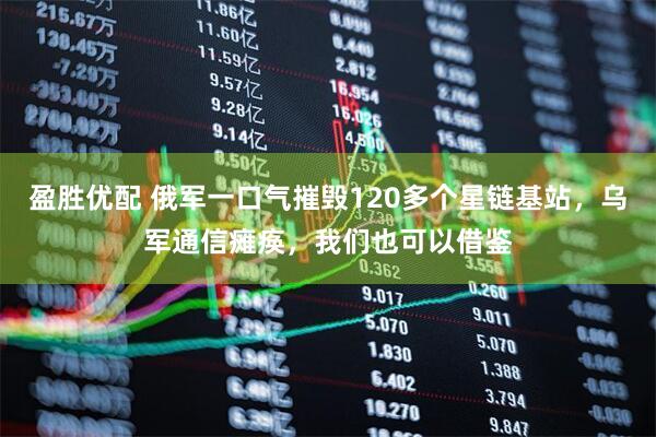 盈胜优配 俄军一口气摧毁120多个星链基站，乌军通信瘫痪，我们也可以借鉴